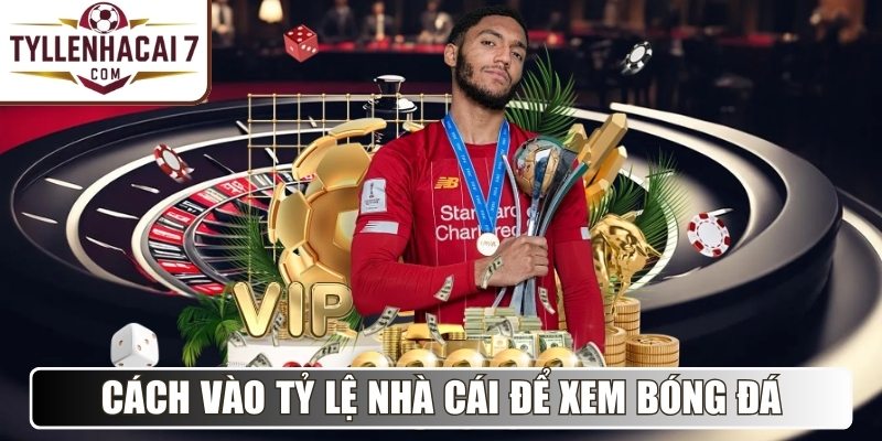 Cách vào Tỷ Lệ Nhà Cái để xem bóng đá trực tuyến miễn phí